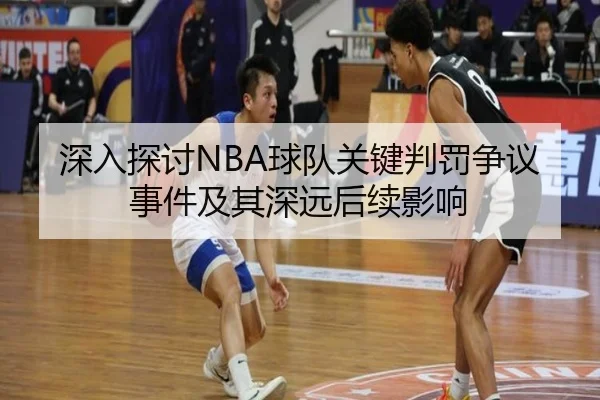 深入探讨NBA球队关键判罚争议事件及其深远后续影响